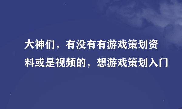 大神们，有没有有游戏策划资料或是视频的，想游戏策划入门