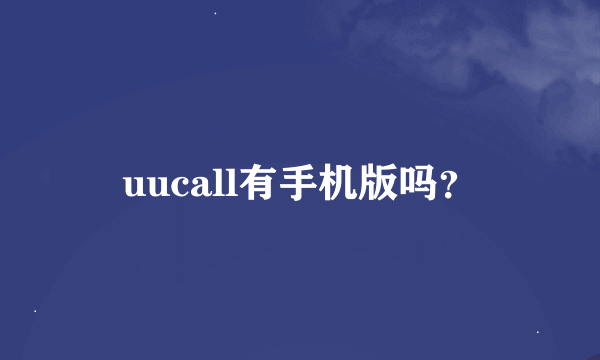 uucall有手机版吗？