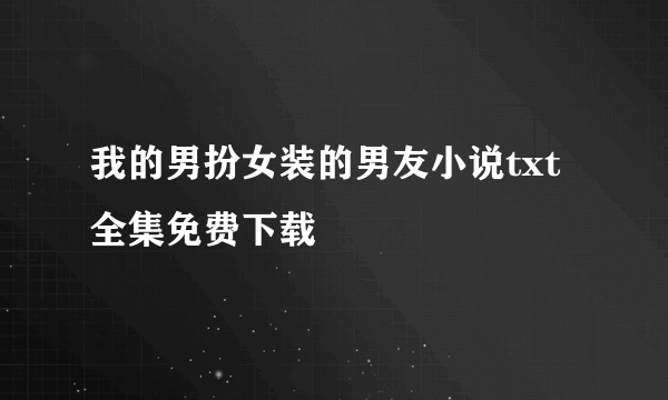 我的男扮女装的男友小说txt全集免费下载