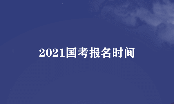 2021国考报名时间