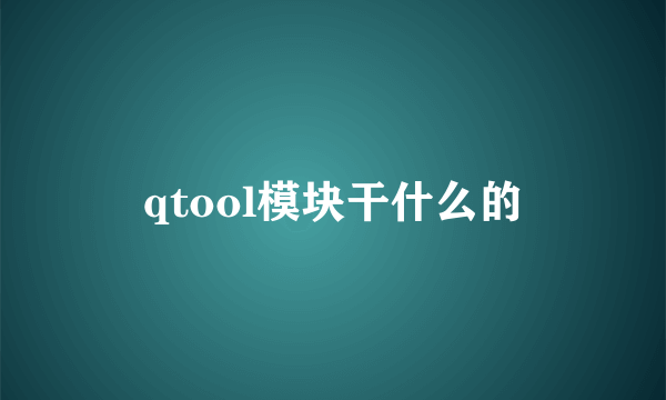 qtool模块干什么的