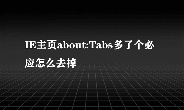 IE主页about:Tabs多了个必应怎么去掉