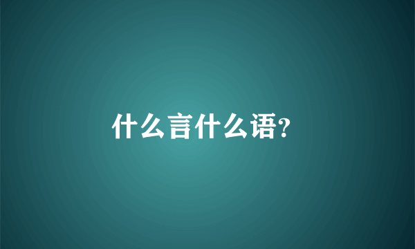 什么言什么语？