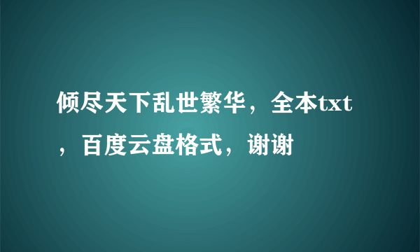 倾尽天下乱世繁华，全本txt，百度云盘格式，谢谢