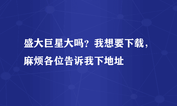 盛大巨星大吗？我想要下载，麻烦各位告诉我下地址