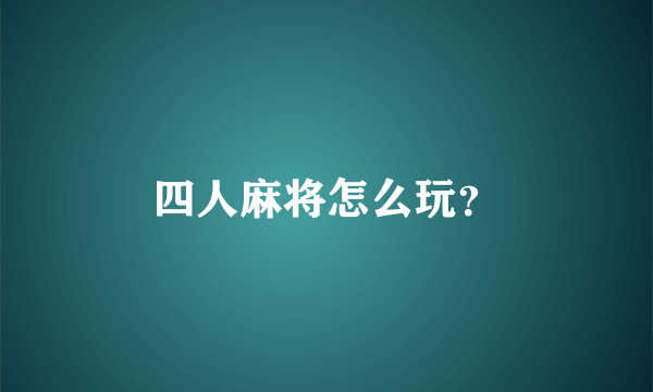 四人麻将怎么玩？