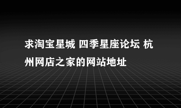 求淘宝星城 四季星座论坛 杭州网店之家的网站地址