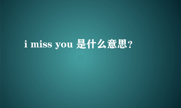 i miss you 是什么意思？