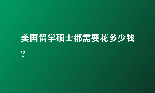 美国留学硕士都需要花多少钱？