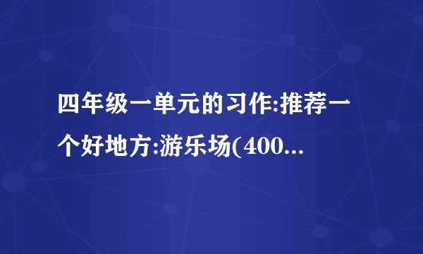 四年级一单元的习作:推荐一个好地方:游乐场(400~300字)？