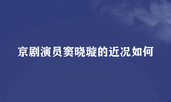 京剧演员窦晓璇的近况如何