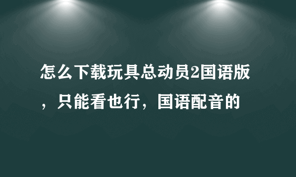 怎么下载玩具总动员2国语版，只能看也行，国语配音的