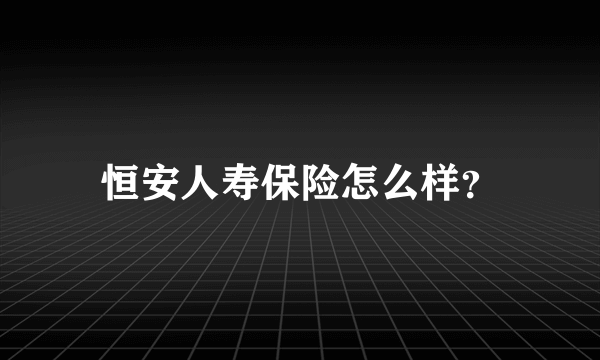 恒安人寿保险怎么样？