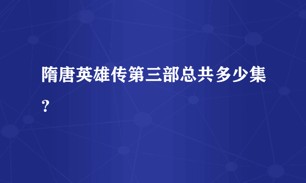 隋唐英雄传第三部总共多少集？