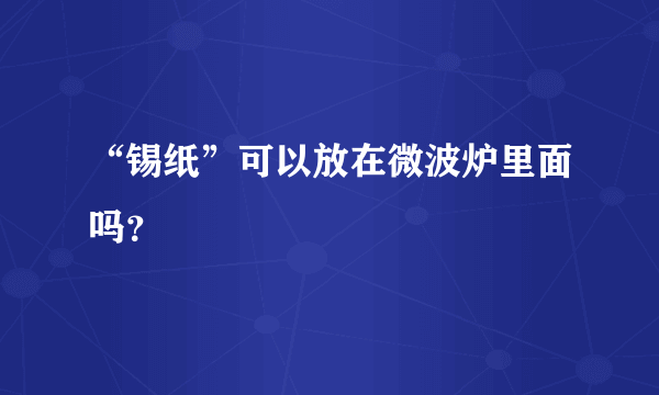 “锡纸”可以放在微波炉里面吗？