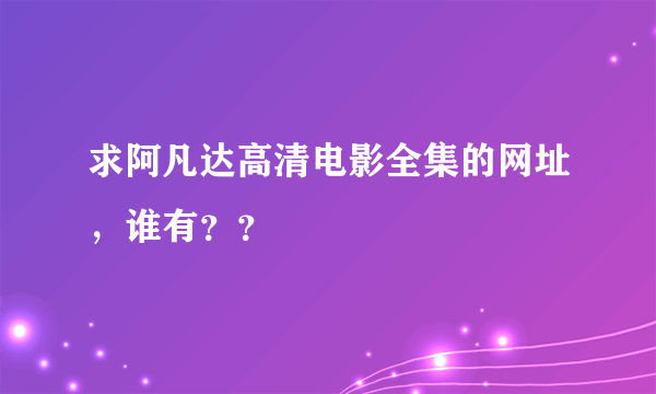 求阿凡达高清电影全集的网址，谁有？？