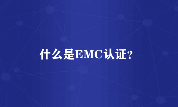 什么是EMC认证？