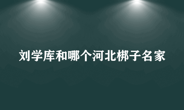 刘学库和哪个河北梆子名家