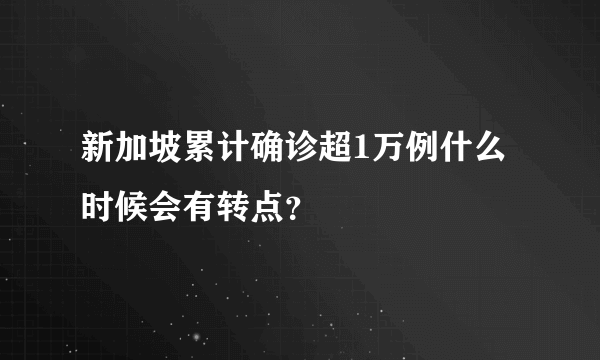 新加坡累计确诊超1万例什么时候会有转点？