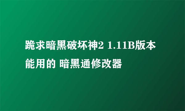 跪求暗黑破坏神2 1.11B版本能用的 暗黑通修改器