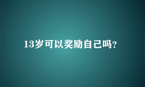 13岁可以奖励自己吗？