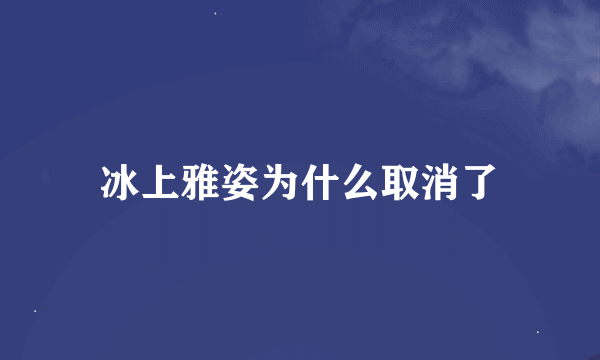 冰上雅姿为什么取消了