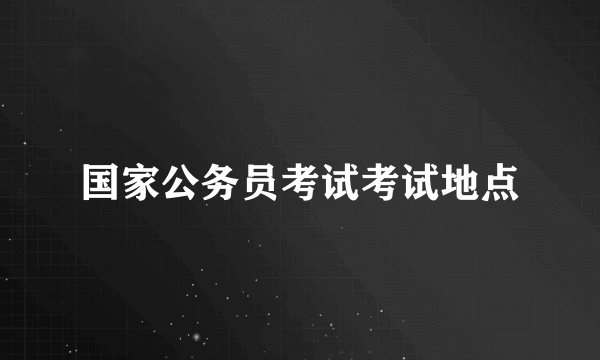 国家公务员考试考试地点