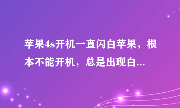 苹果4s开机一直闪白苹果，根本不能开机，总是出现白苹果，是怎么回事？