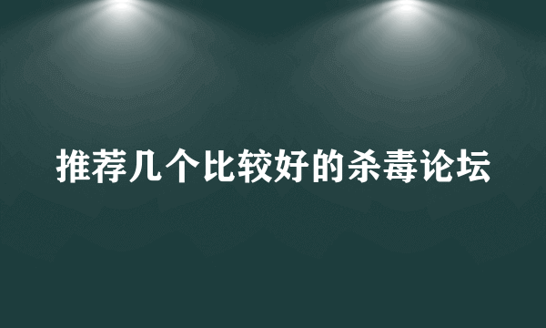 推荐几个比较好的杀毒论坛