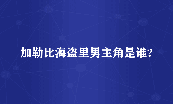 加勒比海盗里男主角是谁?