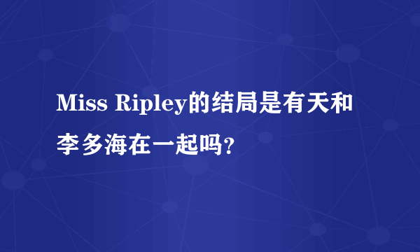 Miss Ripley的结局是有天和李多海在一起吗？