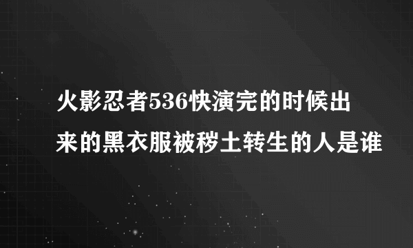 火影忍者536快演完的时候出来的黑衣服被秽土转生的人是谁