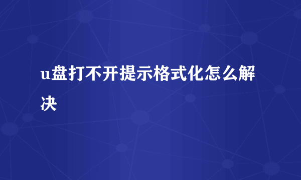 u盘打不开提示格式化怎么解决