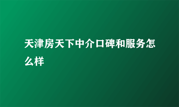 天津房天下中介口碑和服务怎么样