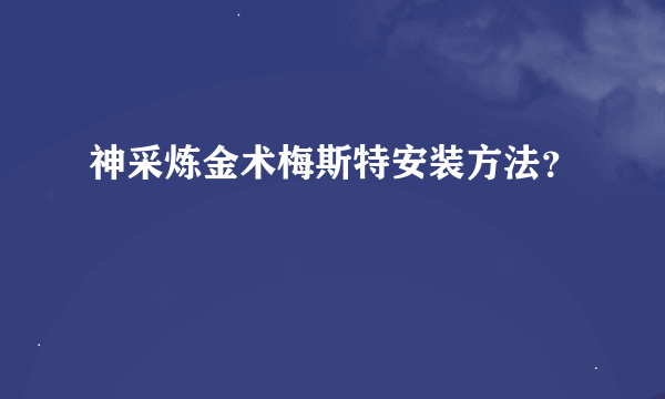 神采炼金术梅斯特安装方法？