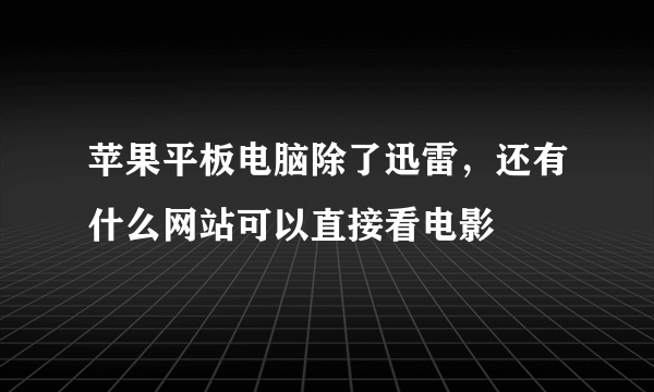 苹果平板电脑除了迅雷，还有什么网站可以直接看电影