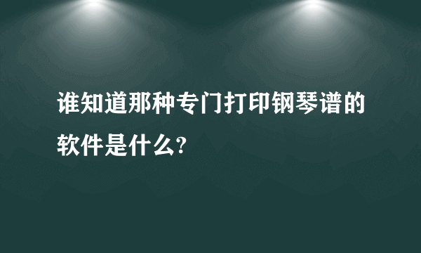 谁知道那种专门打印钢琴谱的软件是什么?