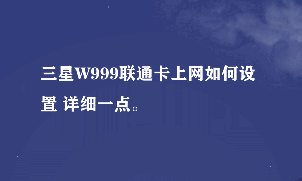 三星W999联通卡上网如何设置 详细一点。