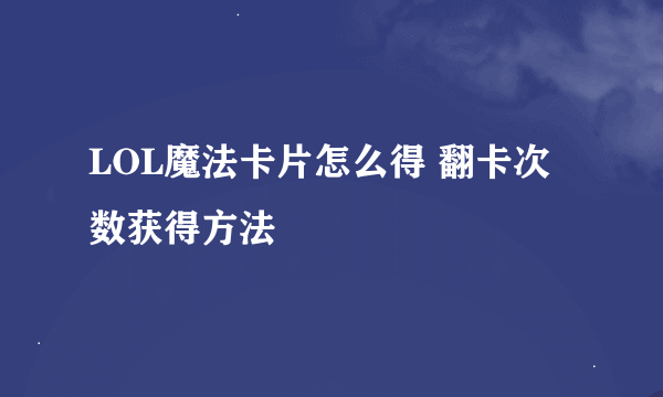 LOL魔法卡片怎么得 翻卡次数获得方法