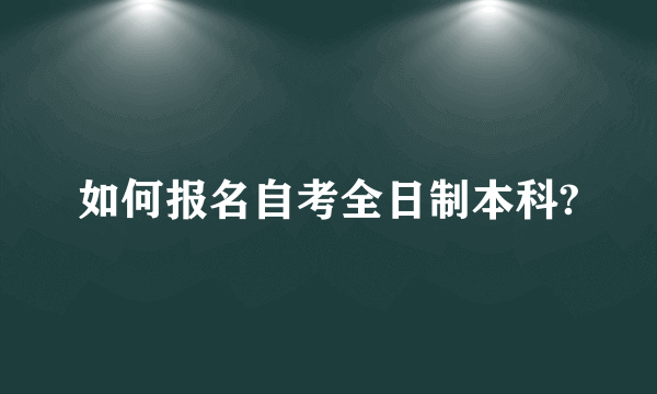 如何报名自考全日制本科?