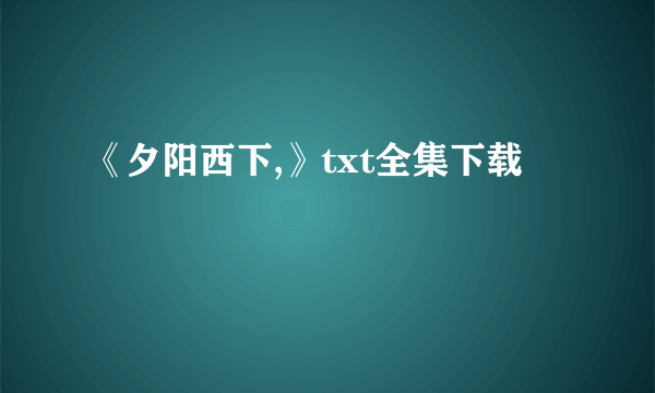 《夕阳西下,》txt全集下载