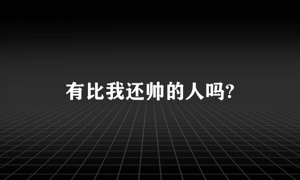 有比我还帅的人吗?