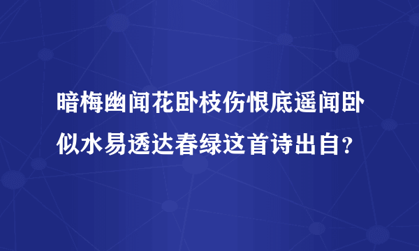 暗梅幽闻花卧枝伤恨底遥闻卧似水易透达春绿这首诗出自？