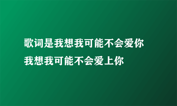 歌词是我想我可能不会爱你 我想我可能不会爱上你