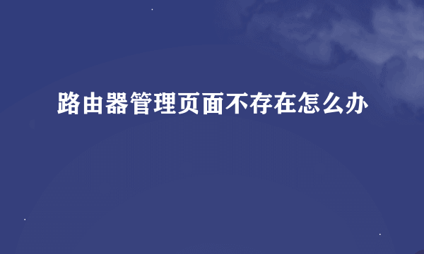 路由器管理页面不存在怎么办