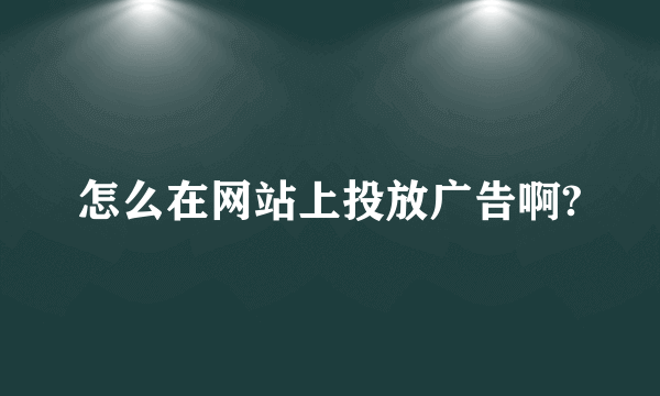 怎么在网站上投放广告啊?