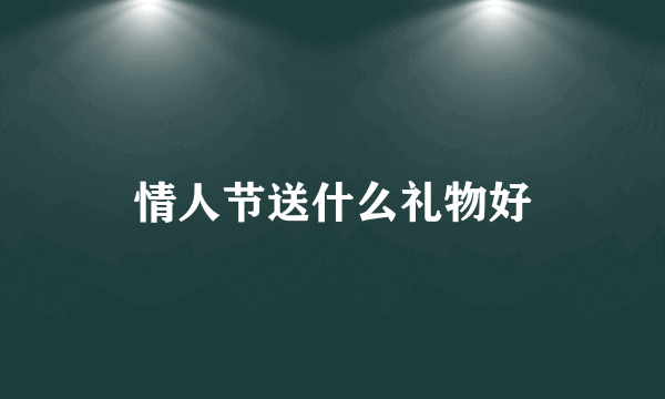 情人节送什么礼物好