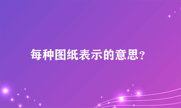 每种图纸表示的意思？