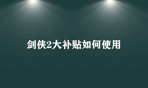 剑侠2大补贴如何使用