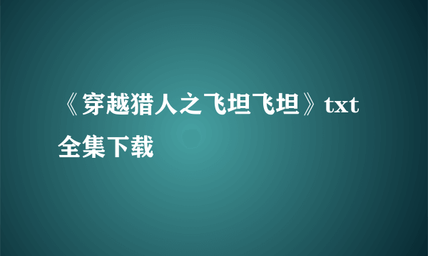 《穿越猎人之飞坦飞坦》txt全集下载